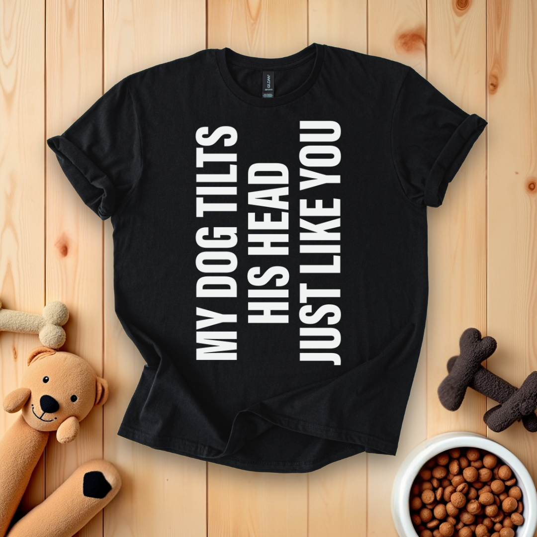My Dog Tilts His Head Just Like You T-Shirt