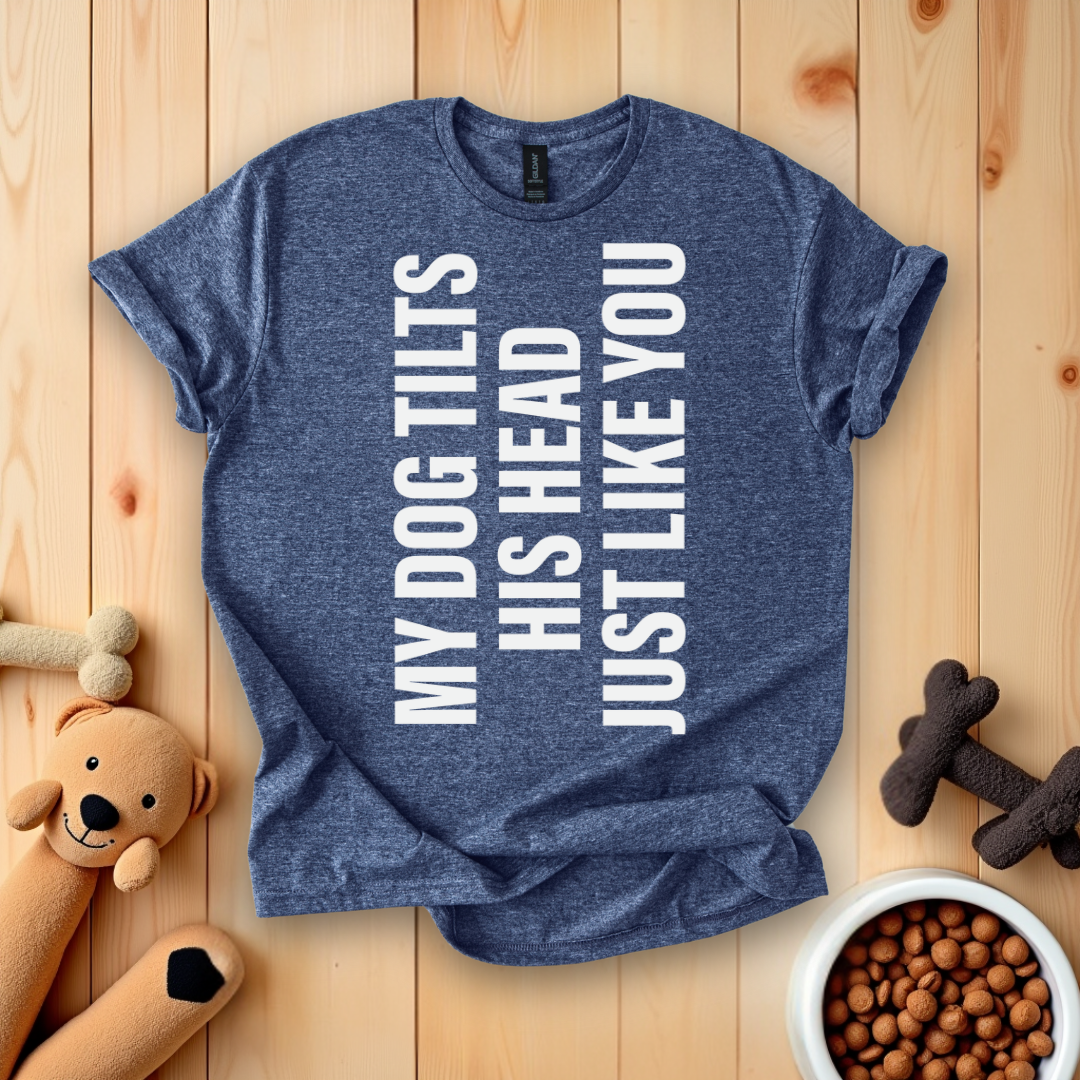 My Dog Tilts His Head Just Like You T-Shirt