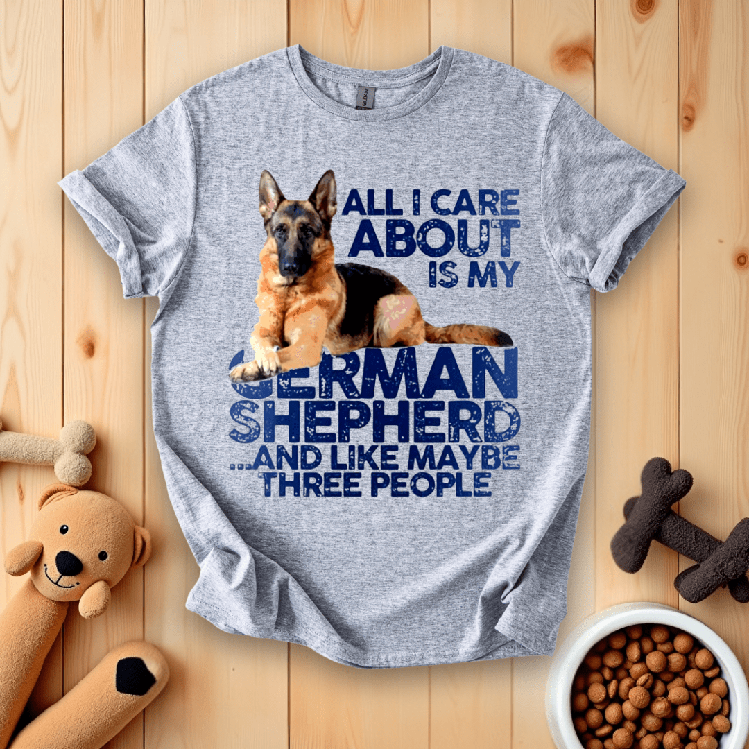 All I Care About Is My German Shepherd And Like Maybe Three People T-Shirt