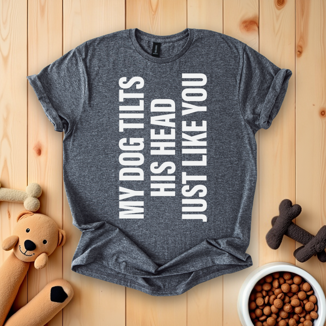 My Dog Tilts His Head Just Like You T-Shirt