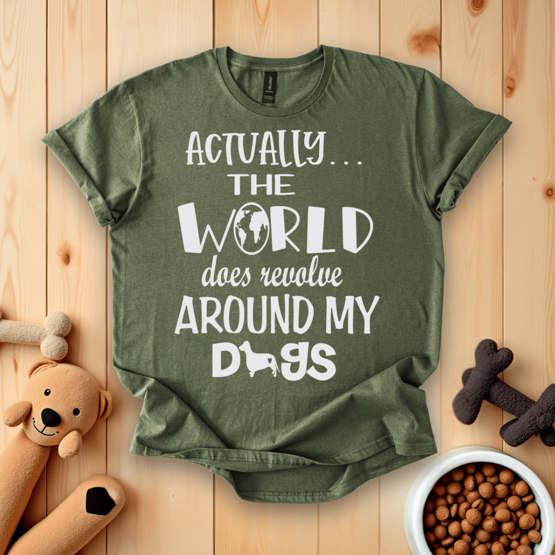 Military Green / S Actually The World Does Revolve Around My Dogs T-Shirt