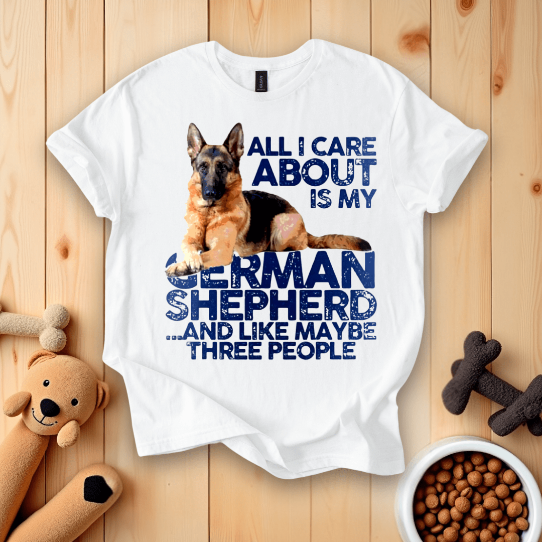 White / S All I Care About Is My German Shepherd And Like Maybe Three People T-Shirt