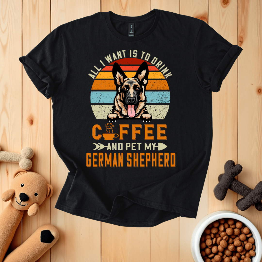 Black / S All I Want Is To Drink Coffee And Pet My German Shepherd T-Shirt