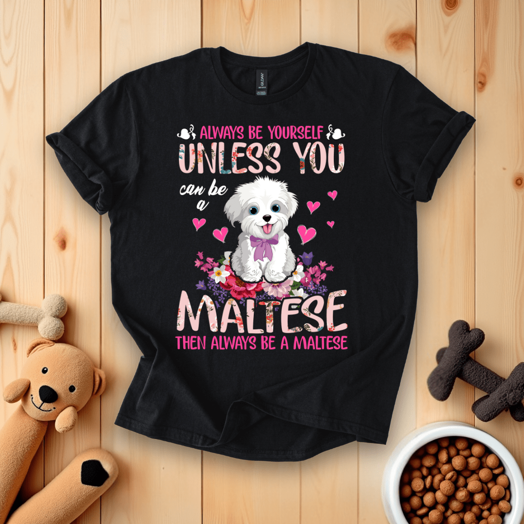 Black / S Always Be Yourself Unless You Can Be A Maltese Then Always Be A Maltese T-Shirt