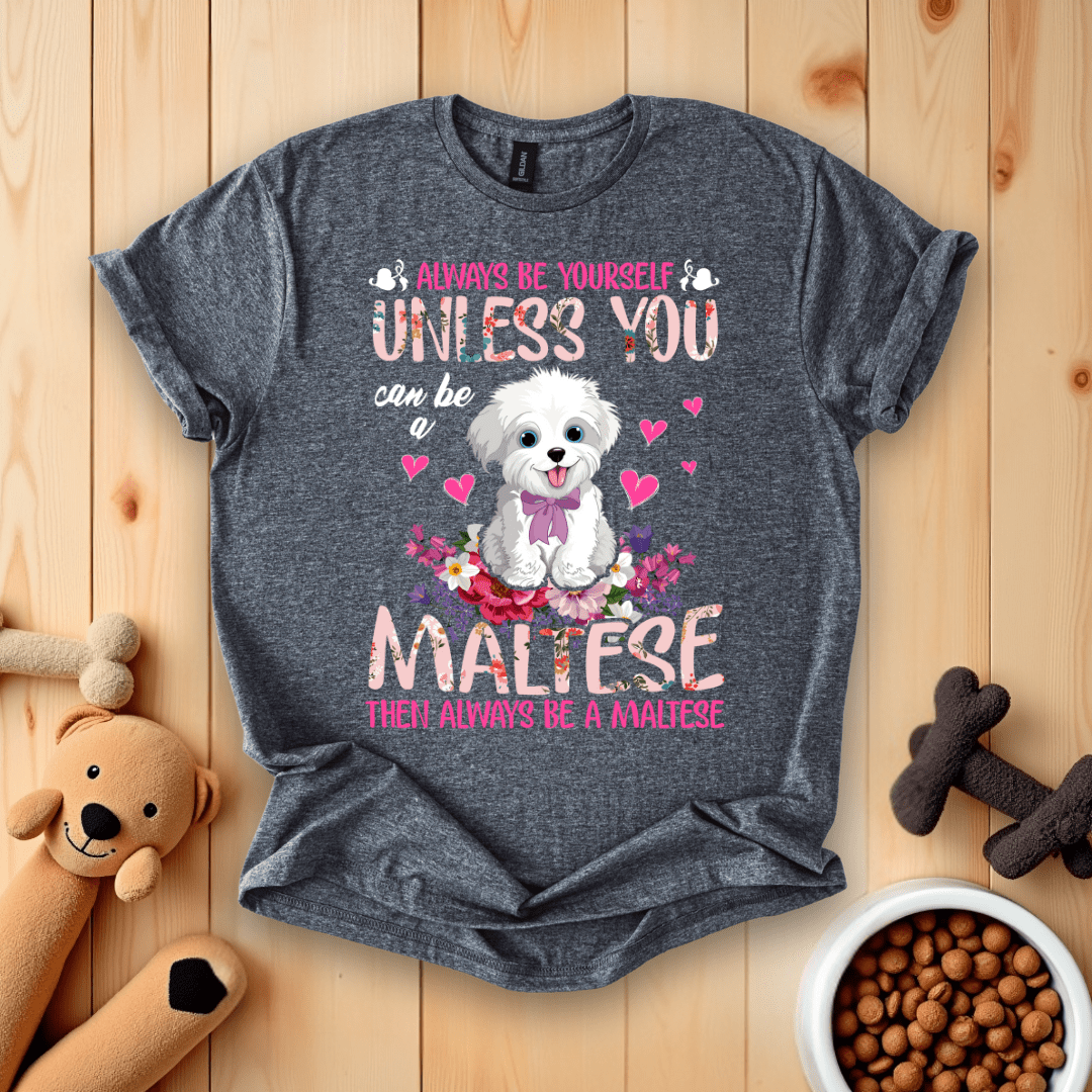 Dark Heather / S Always Be Yourself Unless You Can Be A Maltese Then Always Be A Maltese T-Shirt