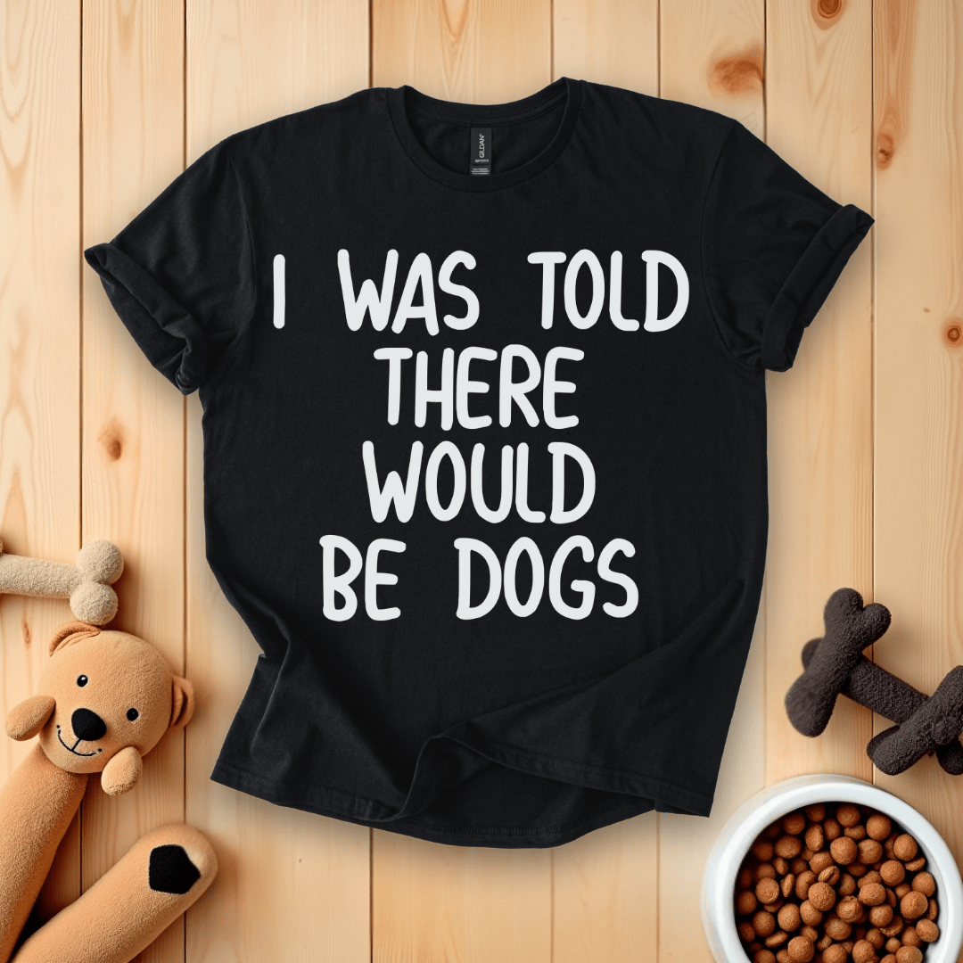 Black / S I Was Told There Would Be Dogs T-Shirt