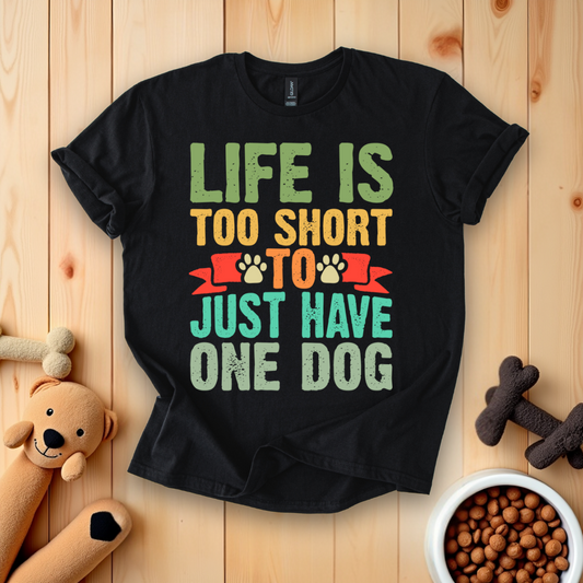 Life Is Too Short To Just Have One Dog T-Shirt