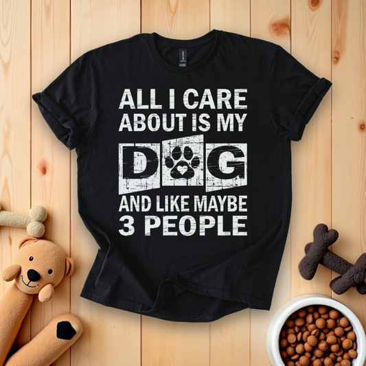 All I Care About Is My Dog And Like Maybe 3 People T-Shirt