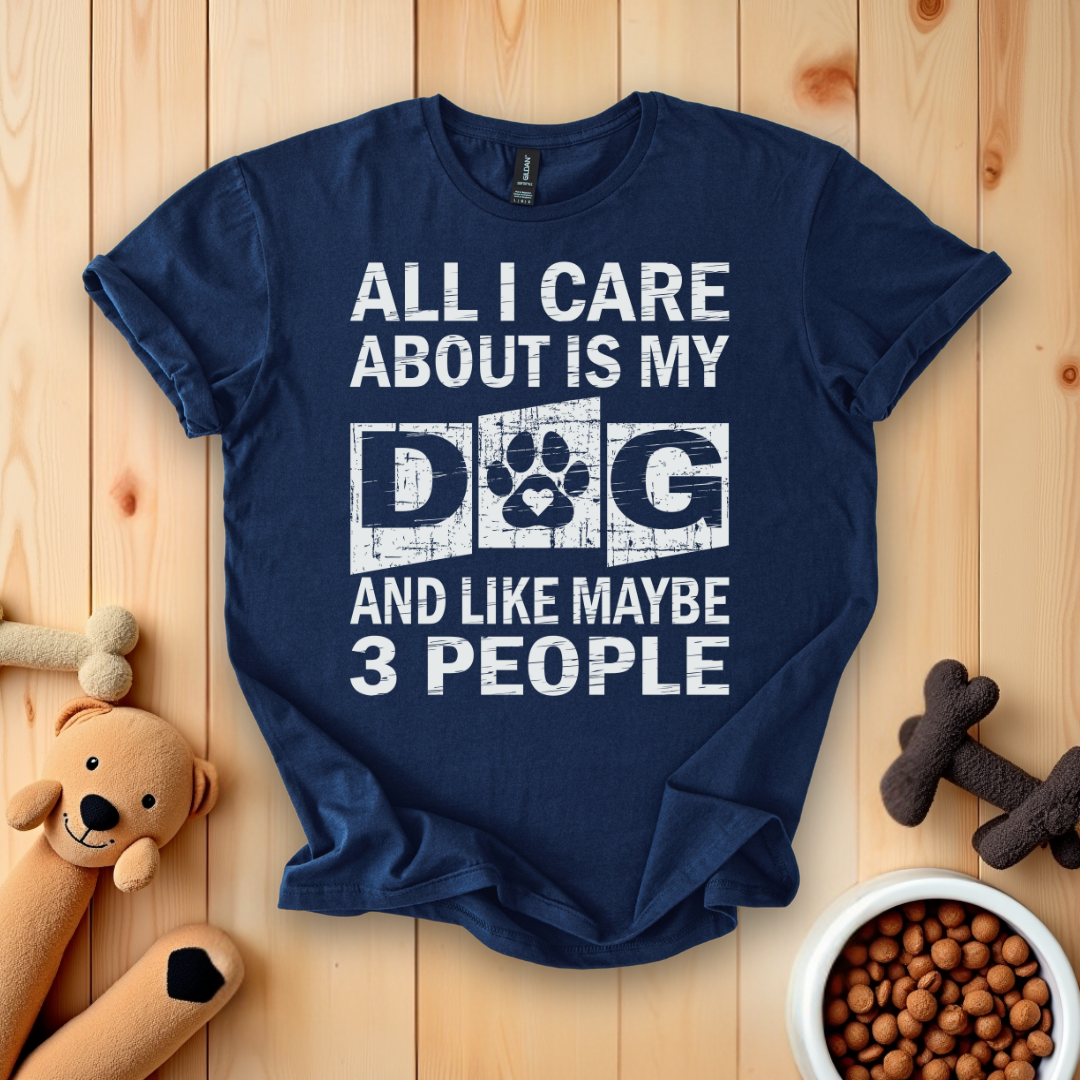 All I Care About Is My Dog And Like Maybe 3 People T-Shirt