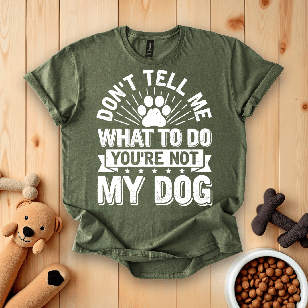Military Green / S Don't Tell Me What To Do You're Not My Dog T-Shirt