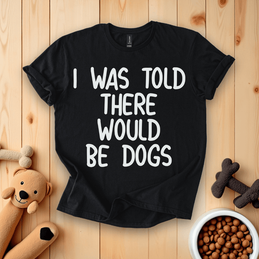 Black / S I Was Told There Would Be Dogs T-Shirt