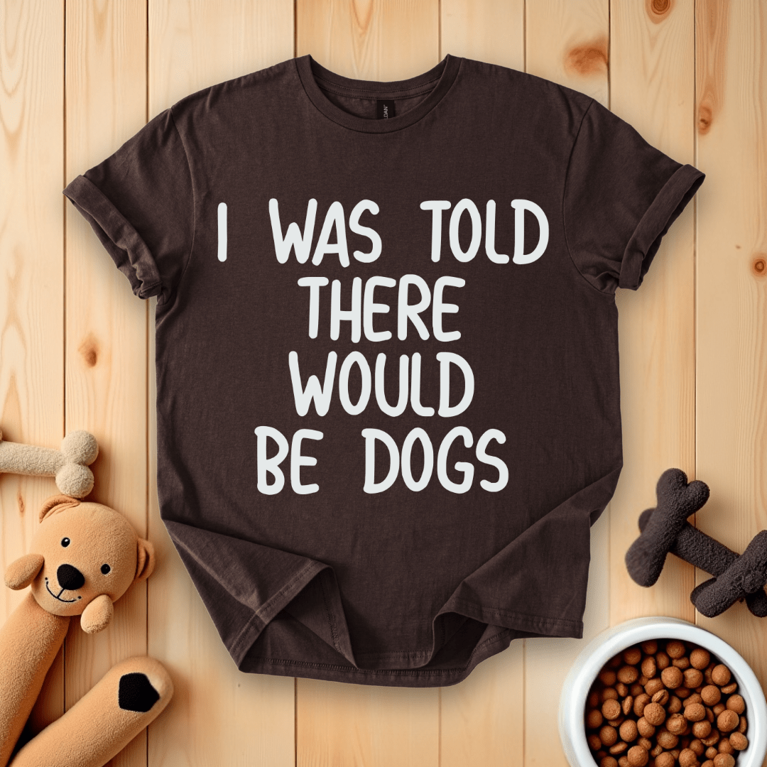 Dark Chocolate / S I Was Told There Would Be Dogs T-Shirt