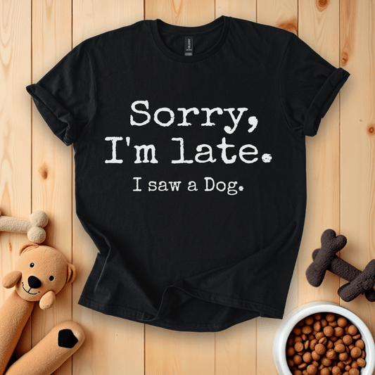 Black / S Sorry, I'm Late. I Saw A Dog T-Shirt
