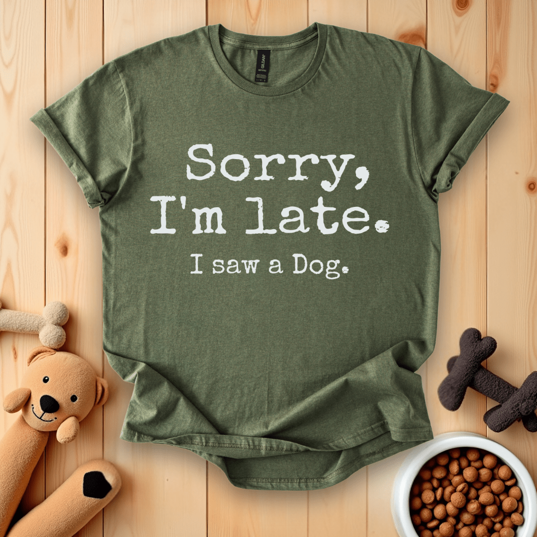Military Green / S Sorry, I'm Late. I Saw A Dog T-Shirt